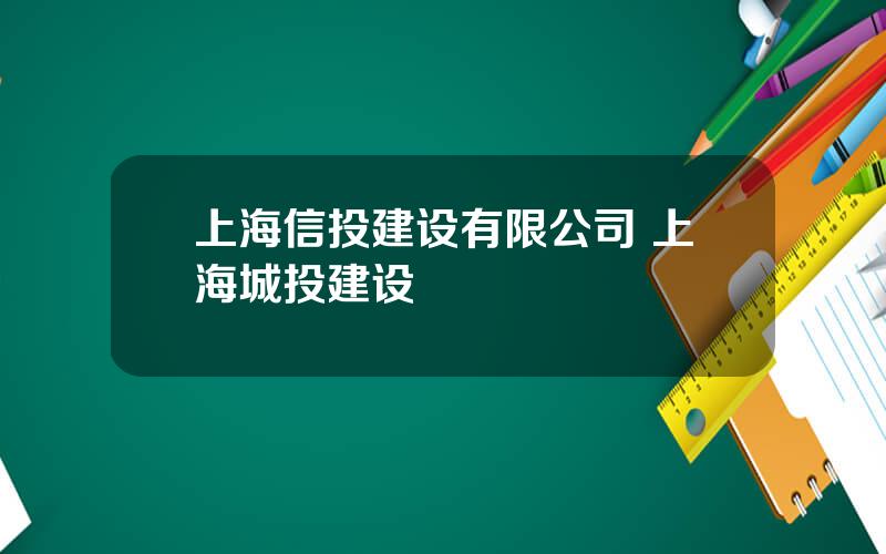 上海信投建设有限公司 上海城投建设